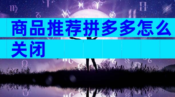 商品推荐拼多多怎么关闭