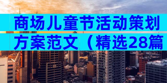 商场儿童节活动策划方案范文（精选28篇）