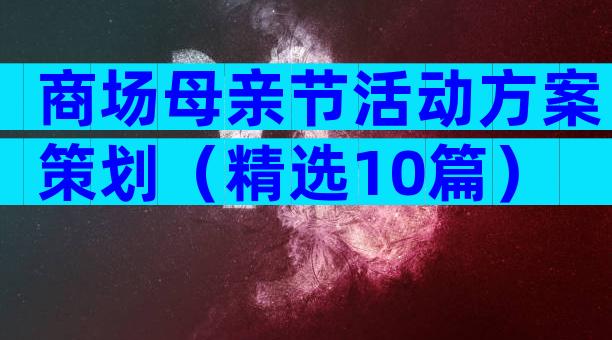 商场母亲节活动方案策划（精选10篇）