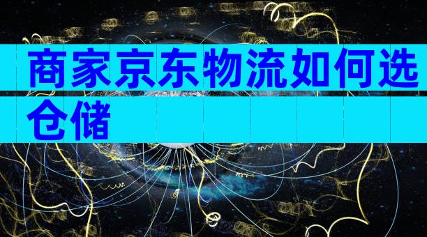 商家京东物流如何选仓储