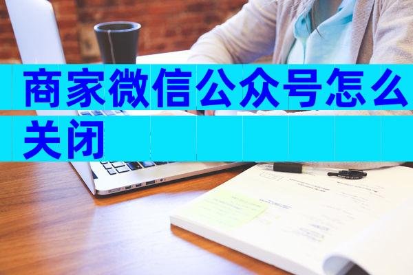 商家微信公众号怎么关闭