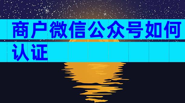 商户微信公众号如何认证