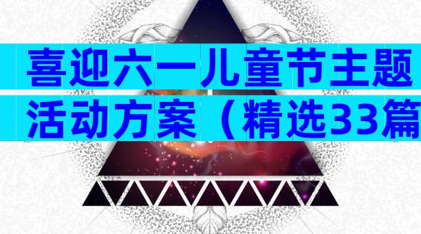 喜迎六一儿童节主题活动方案（精选33篇）