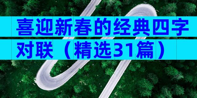 喜迎新春的经典四字对联（精选31篇）