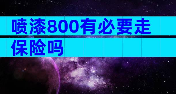 喷漆800有必要走保险吗
