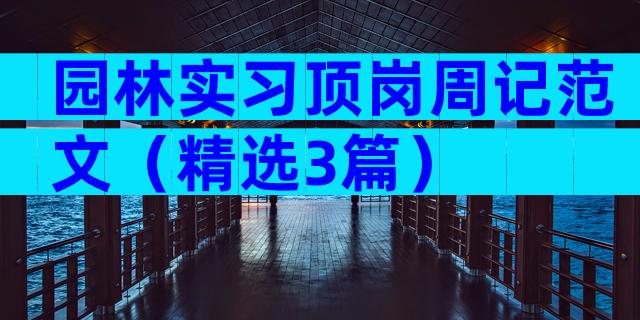 园林实习顶岗周记范文（精选3篇）