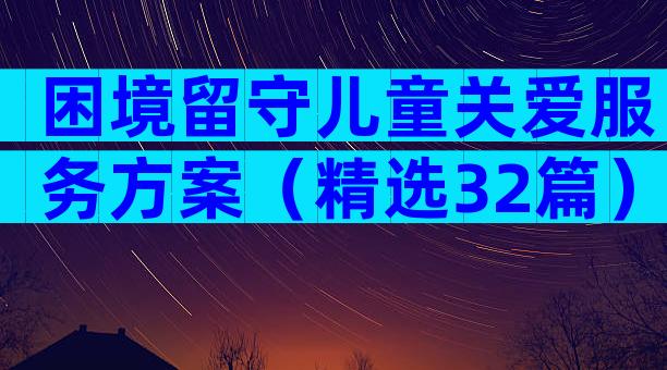 困境留守儿童关爱服务方案（精选32篇）