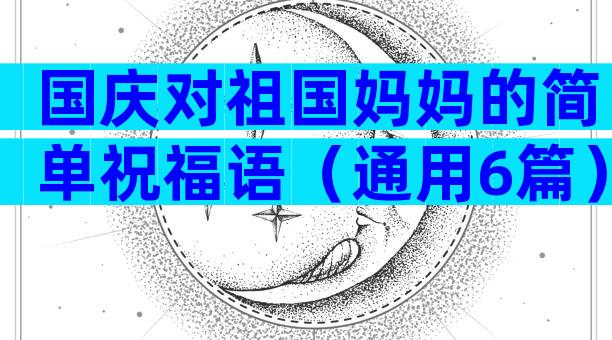 国庆对祖国妈妈的简单祝福语（通用6篇）