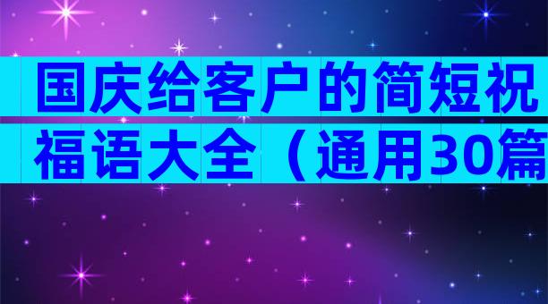 国庆给客户的简短祝福语大全（通用30篇）