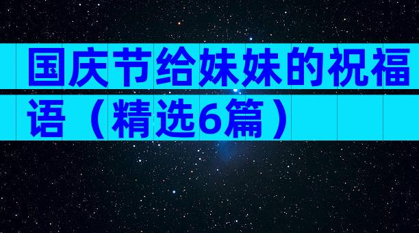 国庆节给妹妹的祝福语（精选6篇）