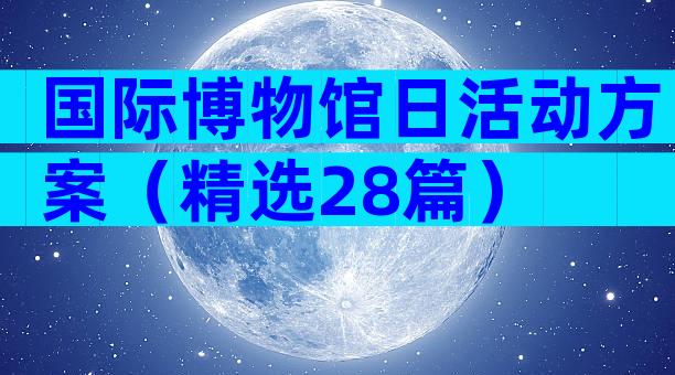 国际博物馆日活动方案（精选28篇）
