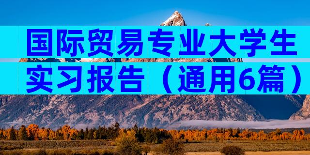 国际贸易专业大学生实习报告（通用6篇）