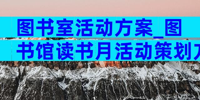 图书室活动方案_图书馆读书月活动策划方案（通用20篇）
