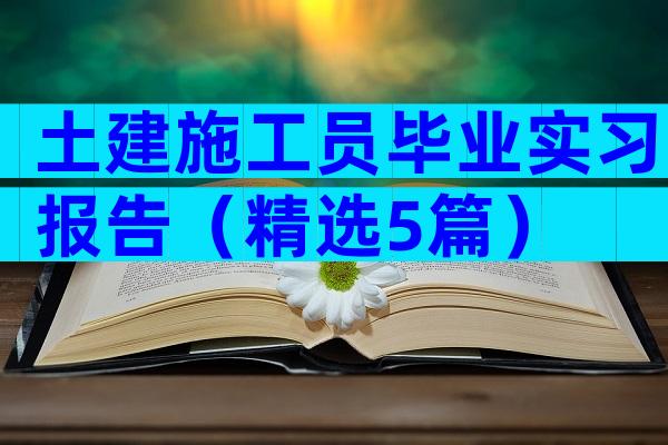 土建施工员毕业实习报告（精选5篇）