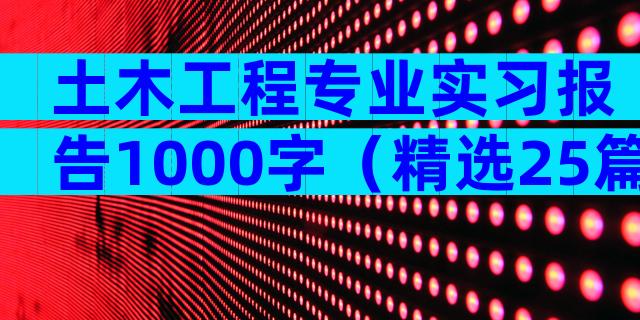 土木工程专业实习报告1000字（精选25篇）