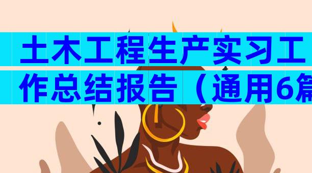 土木工程生产实习工作总结报告（通用6篇）