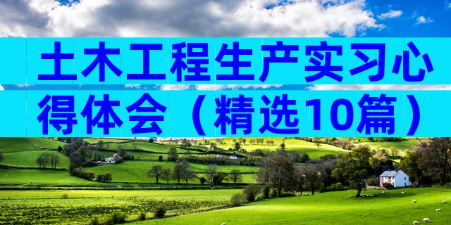 土木工程生产实习心得体会（精选10篇）