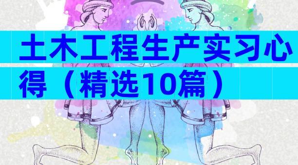 土木工程生产实习心得（精选10篇）