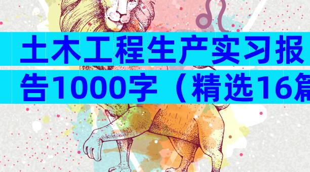 土木工程生产实习报告1000字（精选16篇）