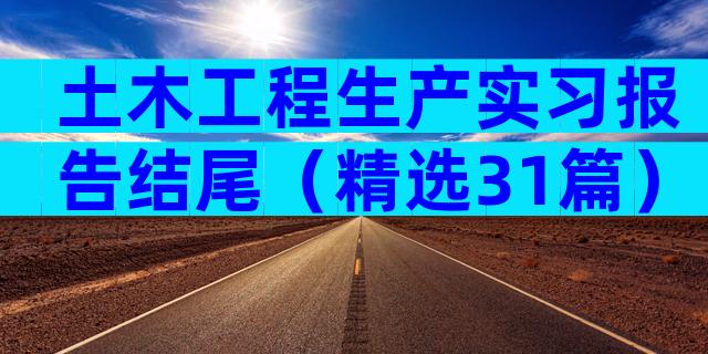 土木工程生产实习报告结尾（精选31篇）