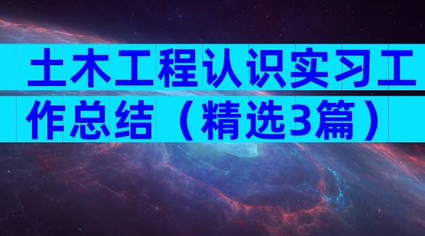 土木工程认识实习工作总结（精选3篇）
