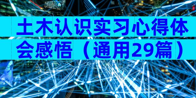 土木认识实习心得体会感悟（通用29篇）