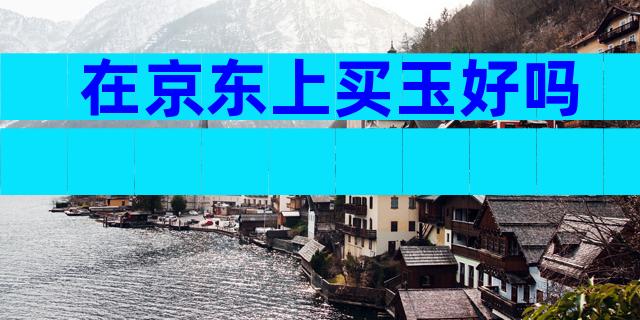 在京东上买玉好吗
