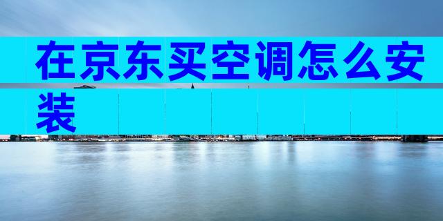 在京东买空调怎么安装