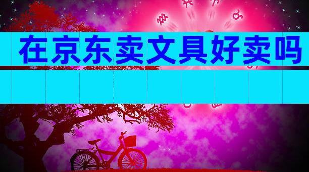 在京东卖文具好卖吗