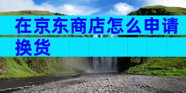 在京东商店怎么申请换货