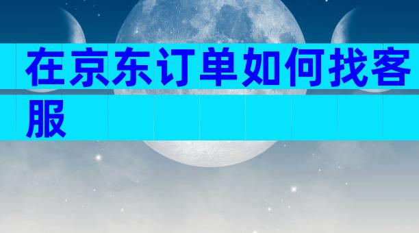 在京东订单如何找客服