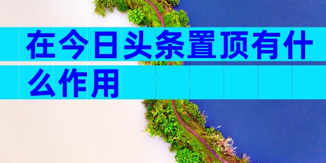 在今日头条置顶有什么作用