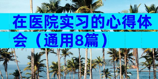在医院实习的心得体会（通用8篇）