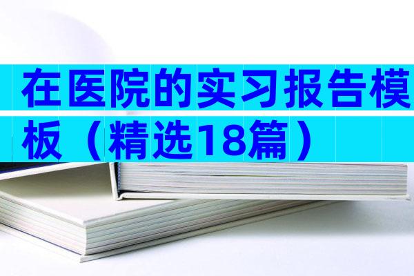 在医院的实习报告模板（精选18篇）