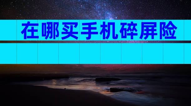 在哪买手机碎屏险