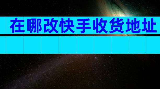 在哪改快手收货地址