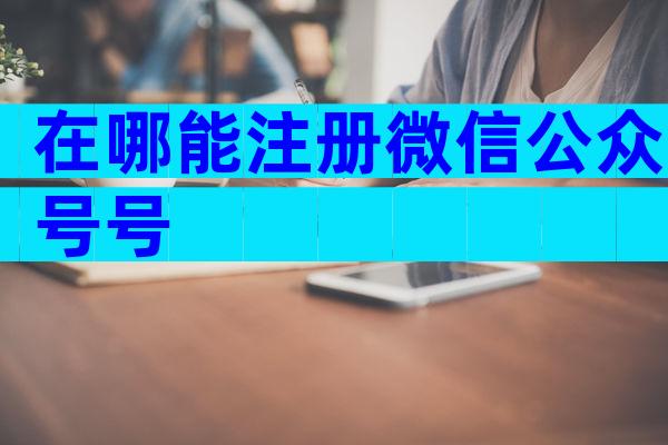 在哪能注册微信公众号号