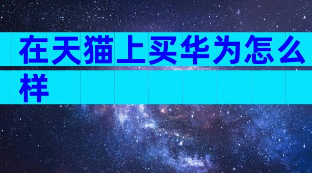 在天猫上买华为怎么样