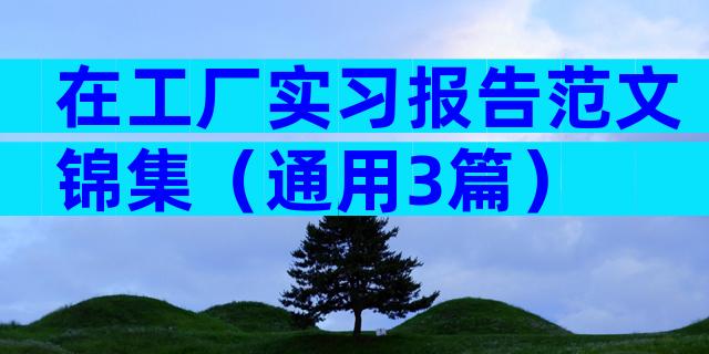 在工厂实习报告范文锦集（通用3篇）