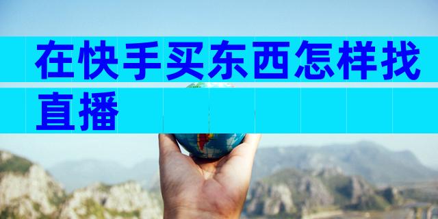 在快手买东西怎样找直播