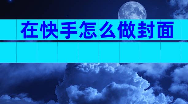 在快手怎么做封面