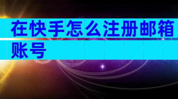 在快手怎么注册邮箱账号