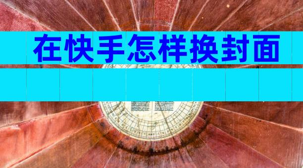 在快手怎样换封面