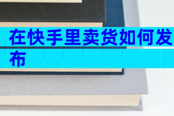 在快手里卖货如何发布