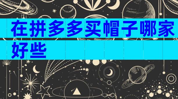 在拼多多买帽子哪家好些