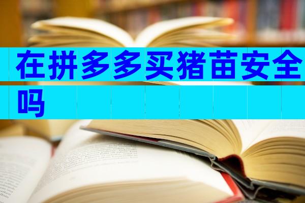 在拼多多买猪苗安全吗