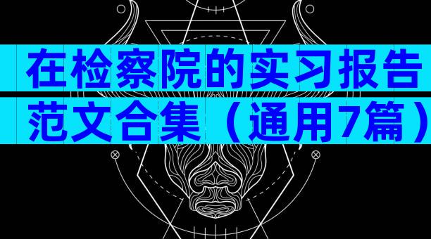 在检察院的实习报告范文合集（通用7篇）