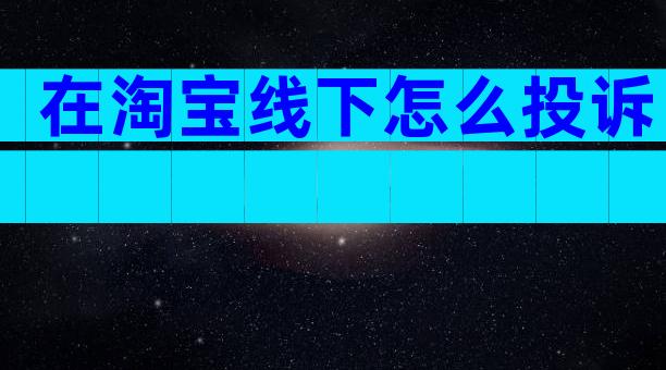 在淘宝线下怎么投诉
