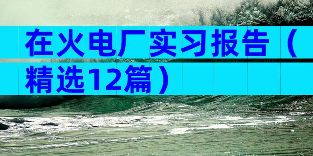 在火电厂实习报告（精选12篇）