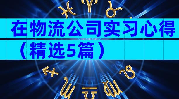 在物流公司实习心得（精选5篇）